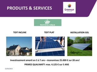 PRODUITS & SERVICES
12/03/2015
TOIT INCLINE TOIT PLAT INSTALLATION SOL
Investissement amorti en 5 à 7 ans – économisez 25.000 € sur 20 ans!
PRIMES QUALIWATT: max. 4.125 € sur 5 ANS
 