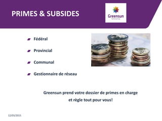 PRIMES & SUBSIDES
Fédéral
Provincial
Communal
Gestionnaire de réseau
Greensun prend votre dossier de primes en charge
et règle tout pour vous!
12/03/2015
 