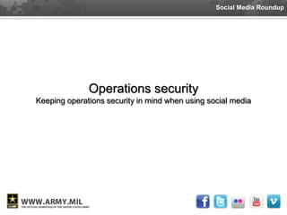 Social Media Roundup




              Operations security
Keeping operations security in mind when using social media
 