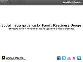 Social Media Roundup




Social media guidance for Family Readiness Groups
    Things to keep in mind when setting up a social media presence
 