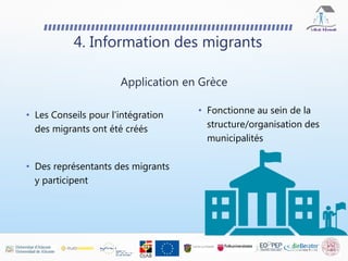 • Les Conseils pour l'intégration
des migrants ont été créés
• Des représentants des migrants
y participent
4. Information des migrants
Application en Grèce
• Fonctionne au sein de la
structure/organisation des
municipalités
 
