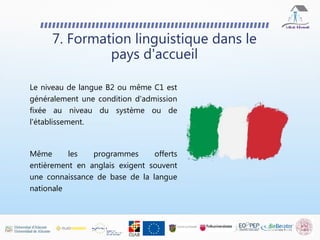 Le niveau de langue B2 ou même C1 est
généralement une condition d'admission
fixée au niveau du système ou de
l'établissement.
Même les programmes offerts
entièrement en anglais exigent souvent
une connaissance de base de la langue
nationale
7. Formation linguistique dans le
pays d'accueil
 