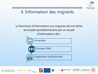 4. Information des migrants
La fourniture d'informations aux migrants est une tâche
accomplie quotidiennement par un recueil
d'informations des :
Universités
Diverses ONG
Organismes institutionnels
 
