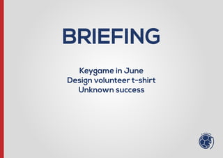 BRIEFING
Keygame in June
Design volunteer t-shirt
Unknown success
 