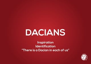 Inspiration
Identification
“There is a Dacian in each of us”
DACIANS
 
