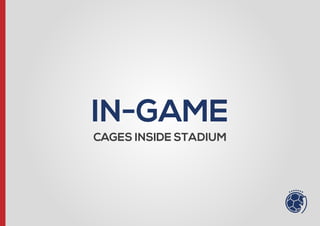 CAGES INSIDE STADIUM
IN-GAME
 