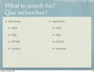 What to search for?
       Que rechercher?
             Injections     Injections

                   PHP        PHP

                   SQL        SQL

                   HTML       HTML

                   system     système




vendredi 13 novembre 2009                19
 