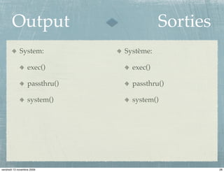 Output                              Sorties
             System:            Système:

                   exec()         exec()

                   passthru()     passthru()

                   system()       system()




vendredi 13 novembre 2009                            28
 
