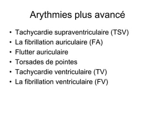 Arythmies plus avancé
•   Tachycardie supraventriculaire (TSV)
•   La fibrillation auriculaire (FA)
•   Flutter auriculaire
•   Torsades de pointes
•   Tachycardie ventriculaire (TV)
•   La fibrillation ventriculaire (FV)
 