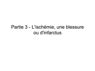 Partie 3 - L'ischémie, une blessure
            ou d'infarctus
 