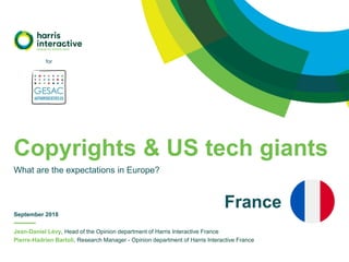 Jean-Daniel Lévy, Head of the Opinion department of Harris Interactive France
Pierre-Hadrien Bartoli, Research Manager - Opinion department of Harris Interactive France
Copyrights & US tech giants
What are the expectations in Europe?
September 2018
for
France
 