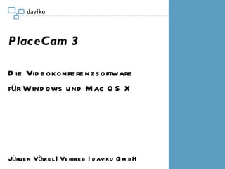 PlaceCam 3 Die Videokonferenzsoftware  für Windows und Mac OS X Jürgen Völkel | Vertrieb | daviko GmbH 