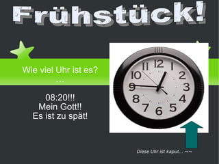 Wie viel Uhr ist es? … 08:20!!! Mein Gott!! Es ist zu spät! von Danel Priego Frühstück! Diese Uhr ist kaput... ¬¬ 
