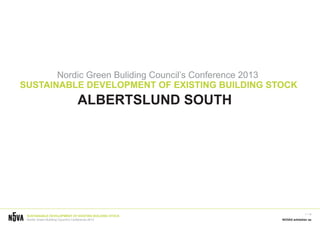 ALBERTSLUND SOUTH




         Nordic Green Buliding Council’s Conference 2013
  SUSTAINABLE DEVELOPMENT OF EXISTING BUILDING STOCK
                               ALBERTSLUND SOUTH




                                                                       1 / 18
    SUSTAINABLE DEVELOPMENT OF EXISTING BUILDING STOCK
    Nordic Green Buliding Council’s Conference 2013      NOVA5 arkitekter as
 