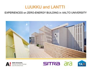 LUUKKU and LANTTI
EXPERIENCES on ZERO-ENERGY BUILDING in AALTO UNIVERSITY
 