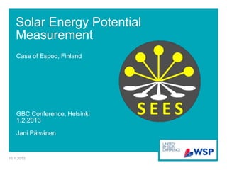 Solar Energy Potential
    Measurement
    Case of Espoo, Finland




    GBC Conference, Helsinki
    1.2.2013

    Jani Päivänen


16.1.2013
 