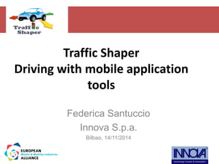 Traffic Shaper 
Driving with mobile application 
tools 
Federica Santuccio 
Innova S.p.a. 
Bilbao, 14/11/2014 
 