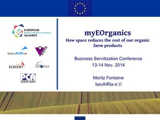 myEOrganics How space reduces the cost of our organic farm products 
Business Servitization Conference 
13-14 Nov. 2014 
Moritz Fontaine 
bavAIRia e.V.  
