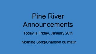 Pine River
Announcements
Today is Friday, January 20th
Morning Song/Chanson du matin
 