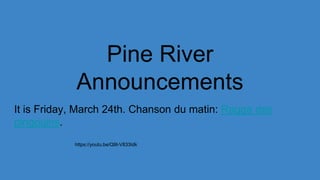 Pine River
Announcements
It is Friday, March 24th. Chanson du matin: Ragga des
pingouins.
https://youtu.be/Q9t-V833Idk
 