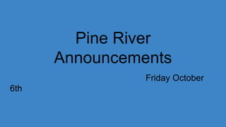 Pine River
Announcements
Friday October
6th
 