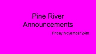 Pine River
Announcements
Friday November 24th
 