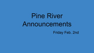 Pine River
Announcements
Friday Feb. 2nd
 