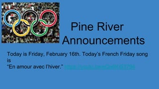 Pine River
Announcements
Today is Friday, February 16th. Today’s French Friday song
is
“En amour avec l’hiver.” https://youtu.be/eQa6KiS3794
 