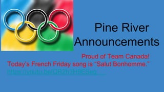 Pine River
Announcements
Proud of Team Canada!
Today’s French Friday song is “Salut Bonhomme.”
https://youtu.be/QR2h3H9ESeg
 