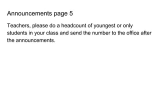 Announcements page 5
Teachers, please do a headcount of youngest or only
students in your class and send the number to the office after
the announcements.
 