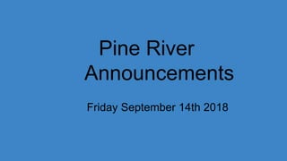 Pine River
Announcements
Friday September 14th 2018
 