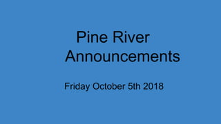 Pine River
Announcements
Friday October 5th 2018
 