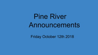 Pine River
Announcements
Friday October 12th 2018
 