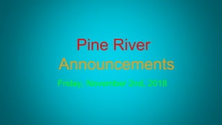 Pine River
Announcements
Friday, November 2nd, 2018
 