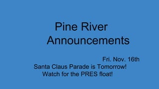 Pine River
Announcements
Fri. Nov. 16th
Santa Claus Parade is Tomorrow!
Watch for the PRES float!
 