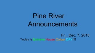 Pine River
Announcements
Fri., Dec. 7, 2018
Today is Extreme House Colour DAY!!!!
 