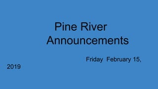 Pine River
Announcements
Friday February 15,
2019
 