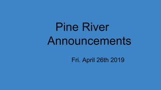 Pine River
Announcements
Fri. April 26th 2019
 