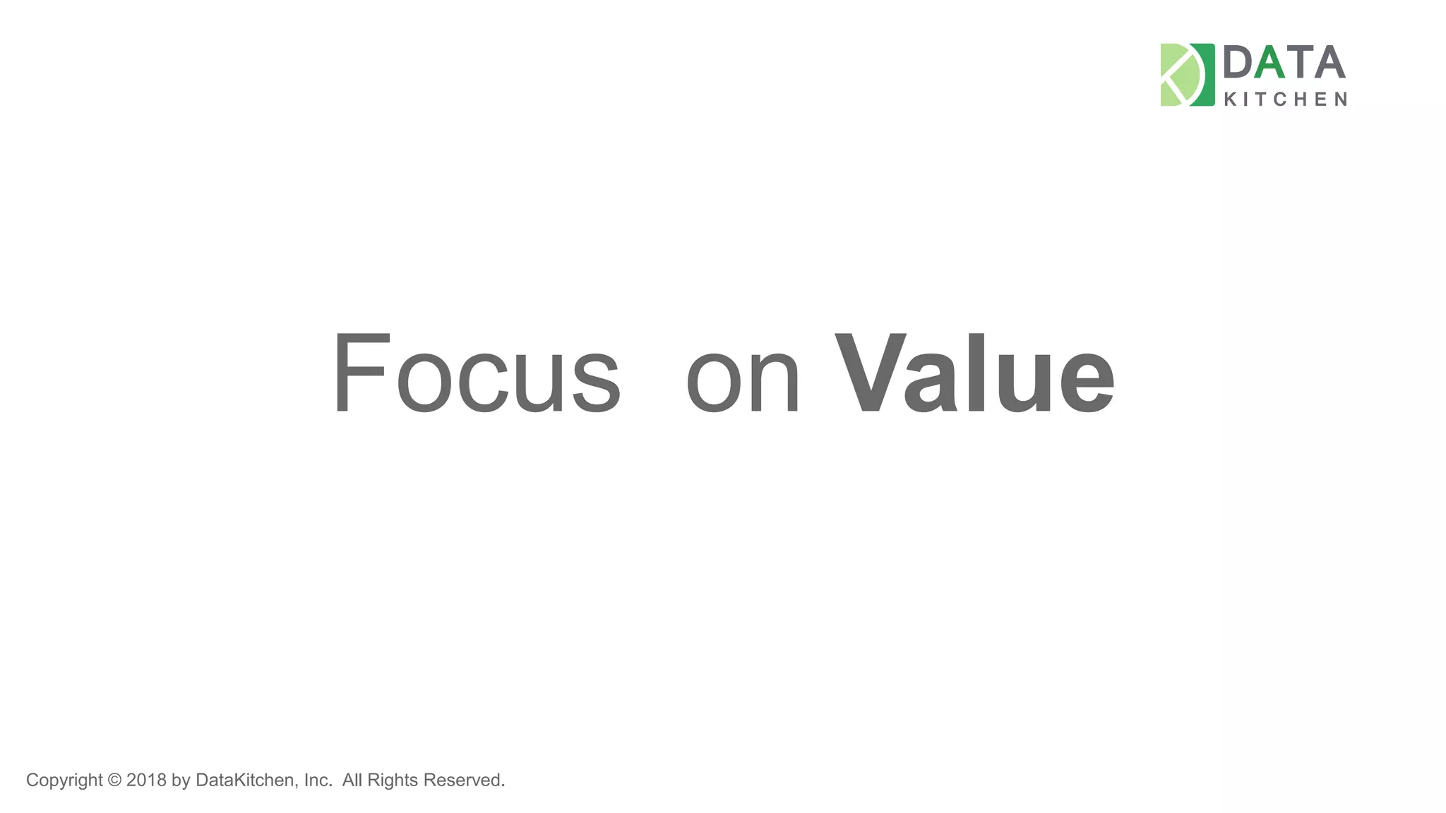 Copyright © 2018 by DataKitchen, Inc. All Rights Reserved.
Focus on Value
 