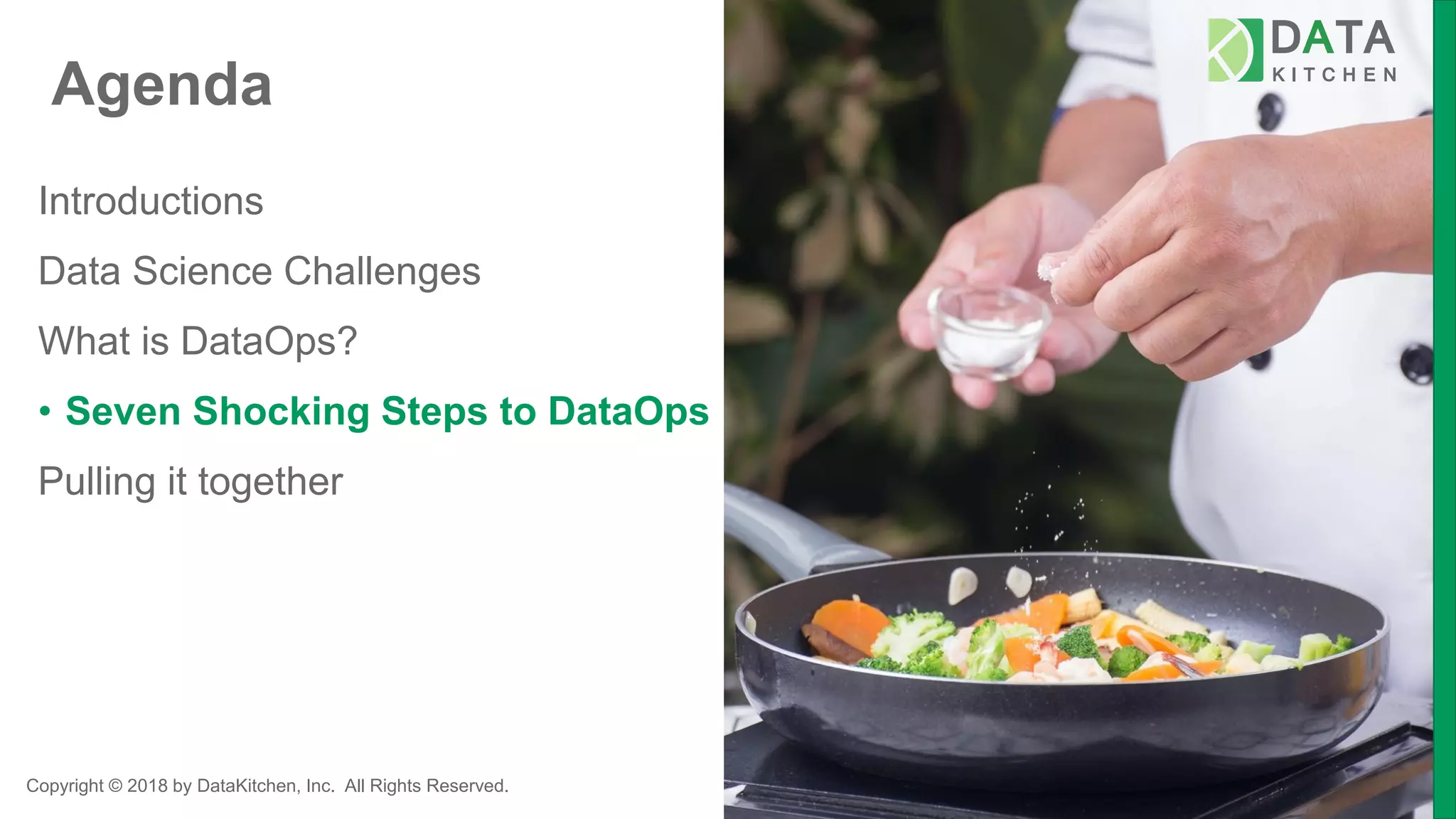 Copyright © 2018 by DataKitchen, Inc. All Rights Reserved.
Agenda
Introductions
Data Science Challenges
What is DataOps?
• Seven Shocking Steps to DataOps
Pulling it together
 