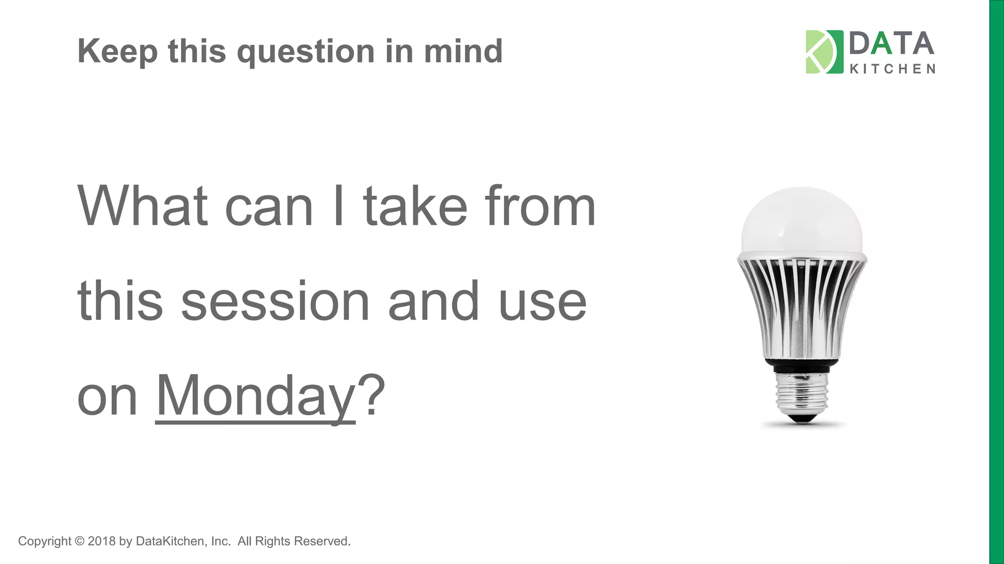Copyright © 2018 by DataKitchen, Inc. All Rights Reserved.
Keep this question in mind
What can I take from
this session and use
on Monday?
 