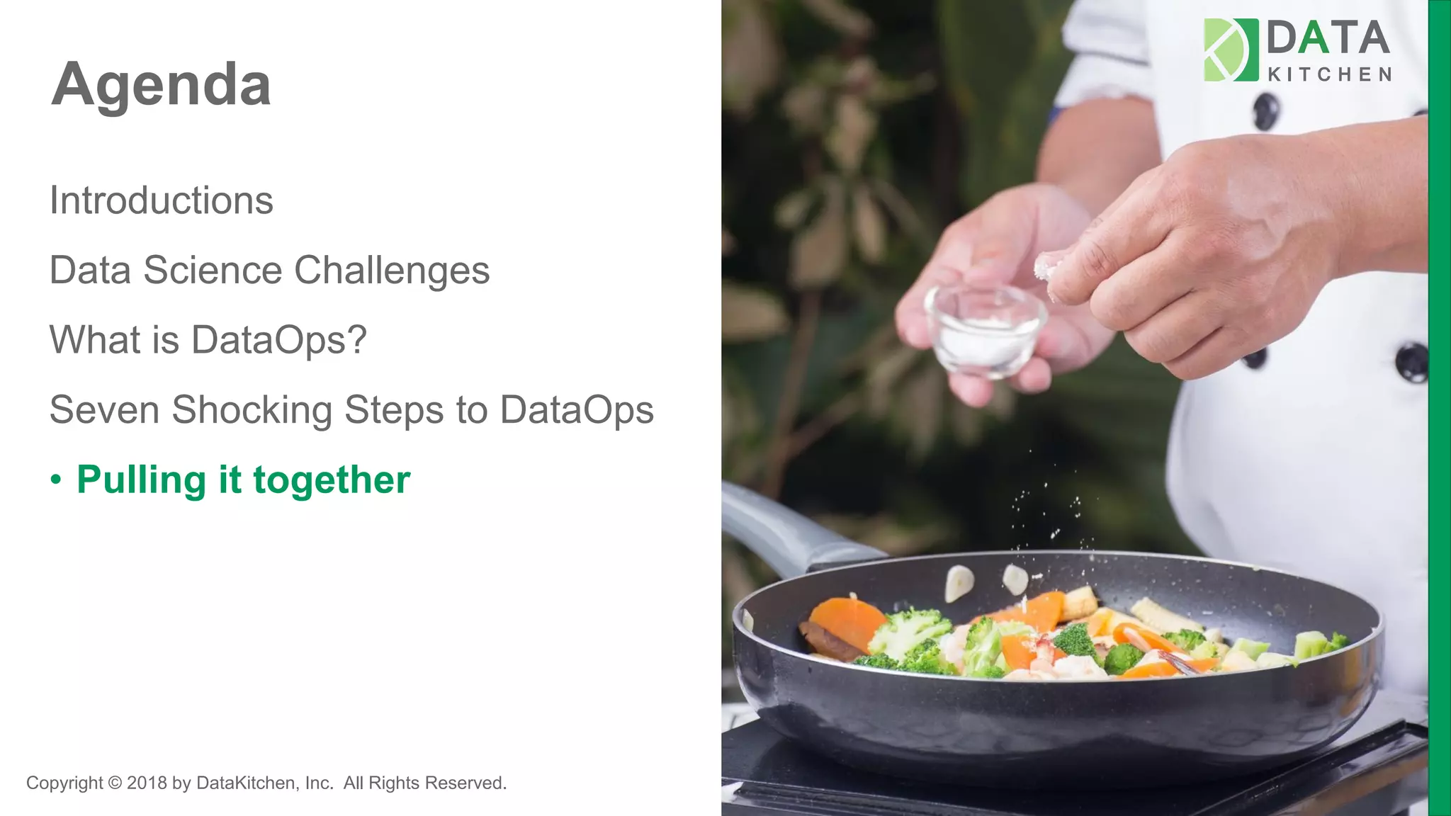 Copyright © 2018 by DataKitchen, Inc. All Rights Reserved.
Agenda
Introductions
Data Science Challenges
What is DataOps?
Seven Shocking Steps to DataOps
• Pulling it together
 