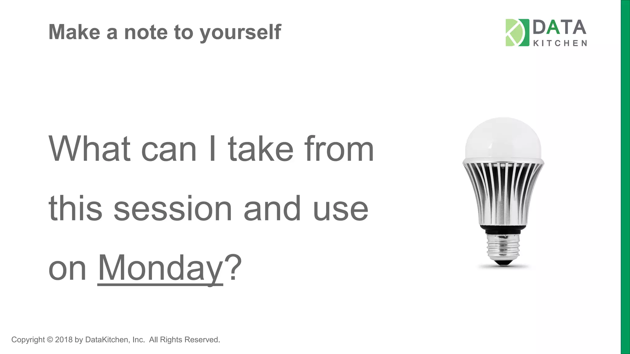 Copyright © 2018 by DataKitchen, Inc. All Rights Reserved.
Make a note to yourself
What can I take from
this session and use
on Monday?
 