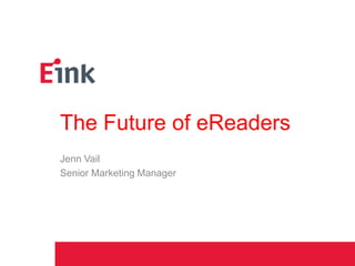 The Future of eReaders
Jenn Vail
Senior Marketing Manager
 