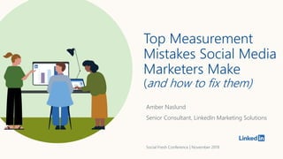 Top Measurement
Mistakes Social Media
Marketers Make
(and how to fix them)
Amber Naslund
Senior Consultant, LinkedIn Marketing Solutions
Social Fresh Conference | November 2019
 