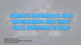 CREATE FACEBOOK AND
INSTAGRAM ADS THAT
WILL DELIVER IN 2020
Susan Wenograd
Chief Marketing Officer, aimClear
Social Fresh 2019
 