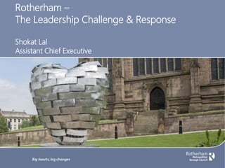 Rotherham –
The Leadership Challenge & Response
Shokat Lal
Assistant Chief Executive
 