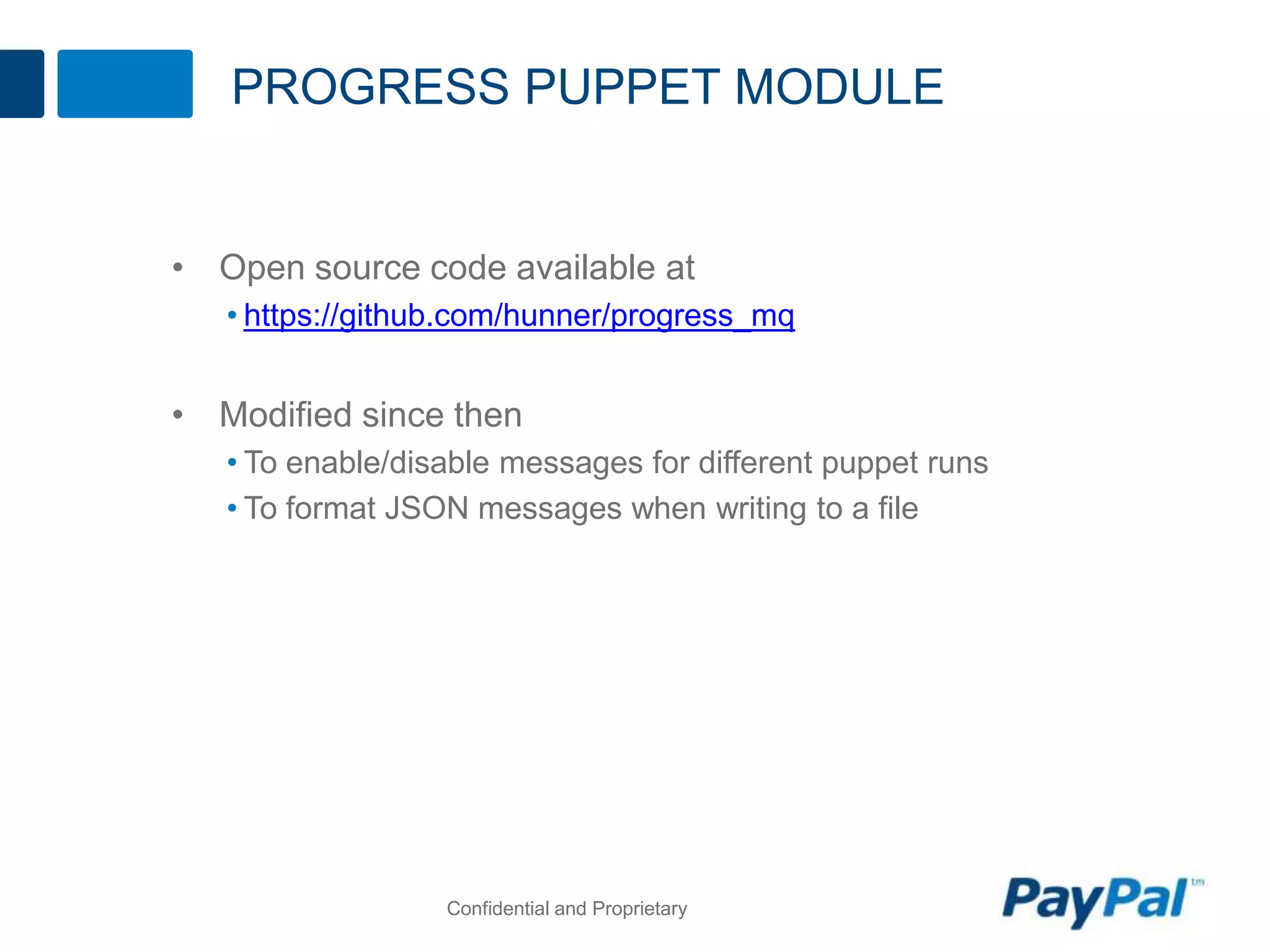 PROGRESS PUPPET MODULE
• Open source code available at
• https://github.com/hunner/progress_mq
• Modified since then
• To enable/disable messages for different puppet runs
• To format JSON messages when writing to a file
Confidential and Proprietary
 