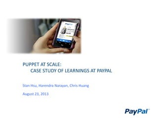 PUPPET AT SCALE:
CASE STUDY OF LEARNINGS AT PAYPAL
Stan Hsu, Harendra Narayan, Chris Huang
August 23, 2013
 