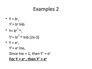 Examples 2 Y = b x , Y’= b x  lnb Y= b x 2 -3x , Y’= b x 2 -3x  lnb (2x-3) Y = e x , Y’= e x  lne, Since lne = 1, then Y’ = e x For Y = e x  , then Y’ = e x 